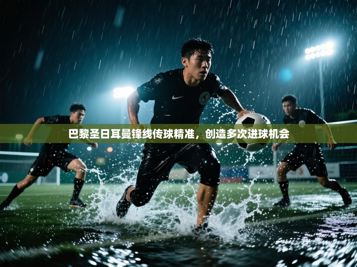 巴黎圣日耳曼锋线传球精准，创造多次进球机会  第1张